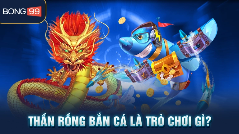 Thần rồng bắn cá là trò chơi gì?
