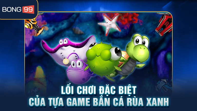 Lối chơi đặc biệt của tựa game bắn cá rùa xanh