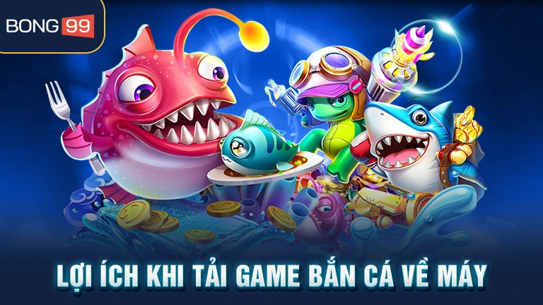 Lợi ích khi tải game bắn cá về máy