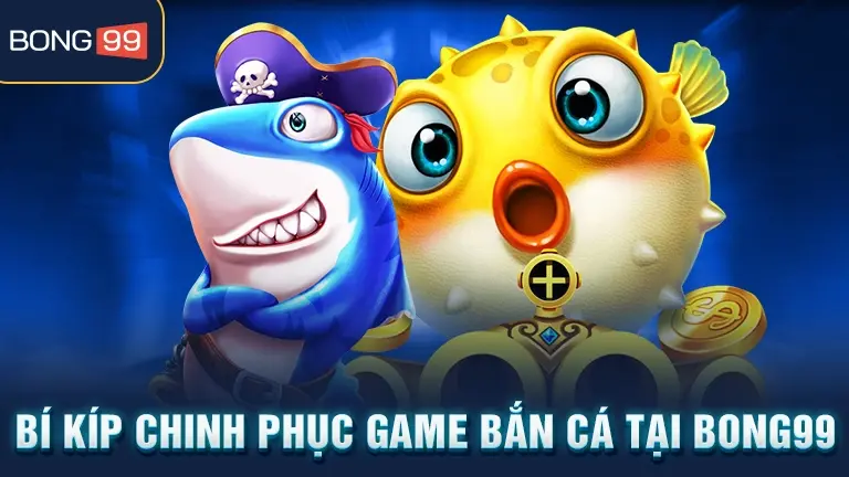 Bí kíp chinh phục game bắn cá tại BONG99