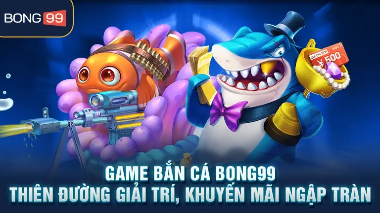 Game bắn cá BONG99 – Thiên đường giải trí, khuyến mãi ngập tràn
